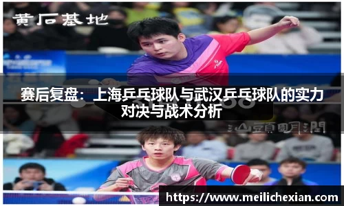 赛后复盘：上海乒乓球队与武汉乒乓球队的实力对决与战术分析